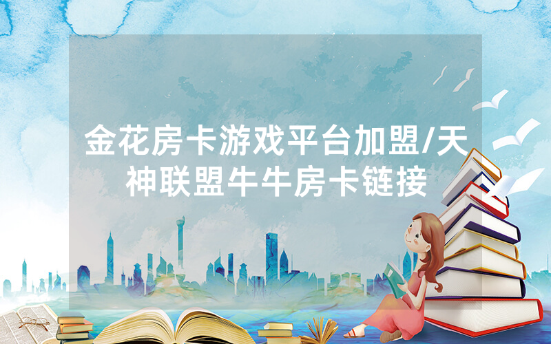 金花房卡游戏平台加盟/天神联盟牛牛房卡链接