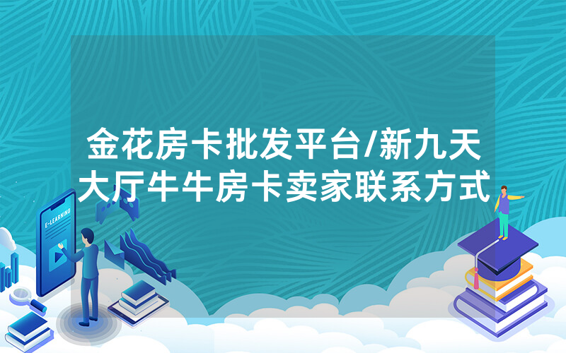 金花房卡批发平台/新九天大厅牛牛房卡卖家联系方式