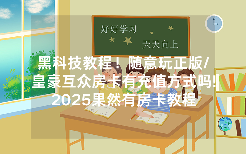 黑科技教程！随意玩正版/皇豪互众房卡有充值方式吗!2025果然有房卡教程