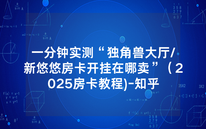 一分钟实测“独角兽大厅/新悠悠房卡开挂在哪卖”（2025房卡教程)-知乎