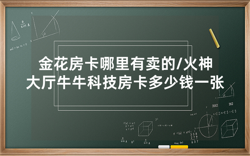 金花房卡哪里有卖的/火神大厅牛牛科技房卡多少钱一张