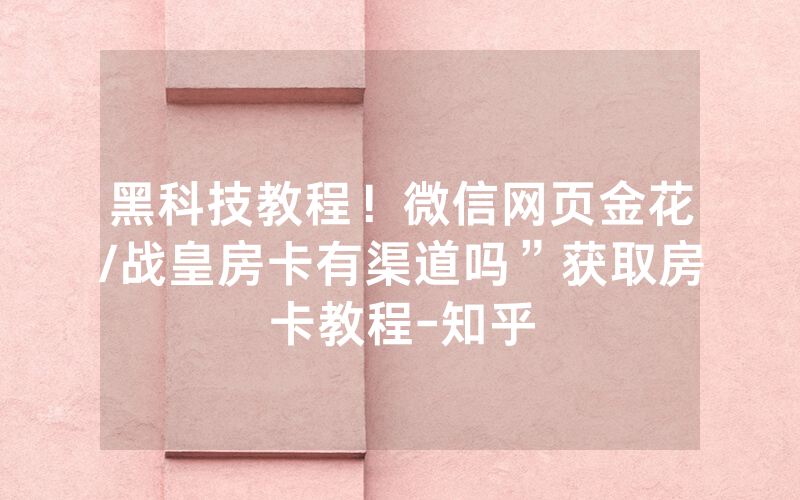 黑科技教程！微信网页金花/战皇房卡有渠道吗”获取房卡教程-知乎