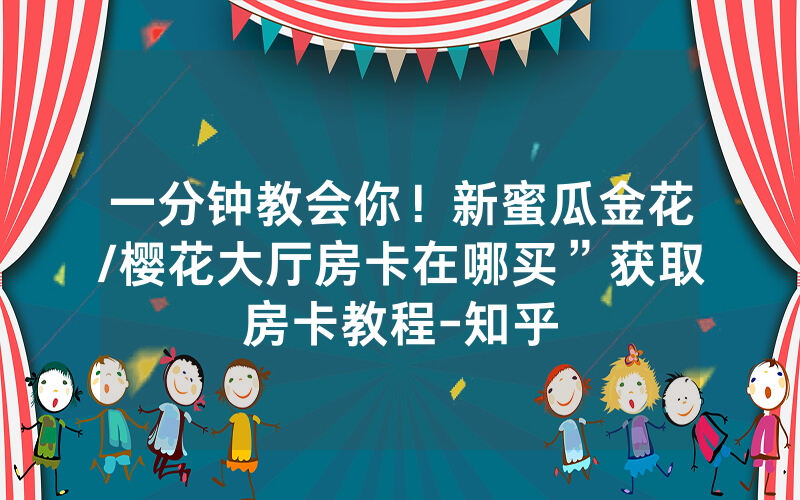 一分钟教会你！新蜜瓜金花/樱花大厅房卡在哪买”获取房卡教程-知乎