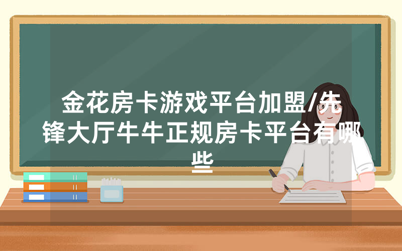 金花房卡游戏平台加盟/先锋大厅牛牛正规房卡平台有哪些
