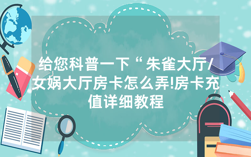 给您科普一下“朱雀大厅/女娲大厅房卡怎么弄!房卡充值详细教程