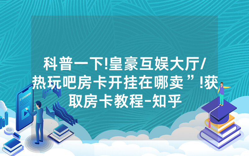 科普一下!皇豪互娱大厅/热玩吧房卡开挂在哪卖”!获取房卡教程-知乎