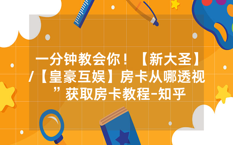 一分钟教会你！【新大圣】/【皇豪互娱】房卡从哪透视”获取房卡教程-知乎