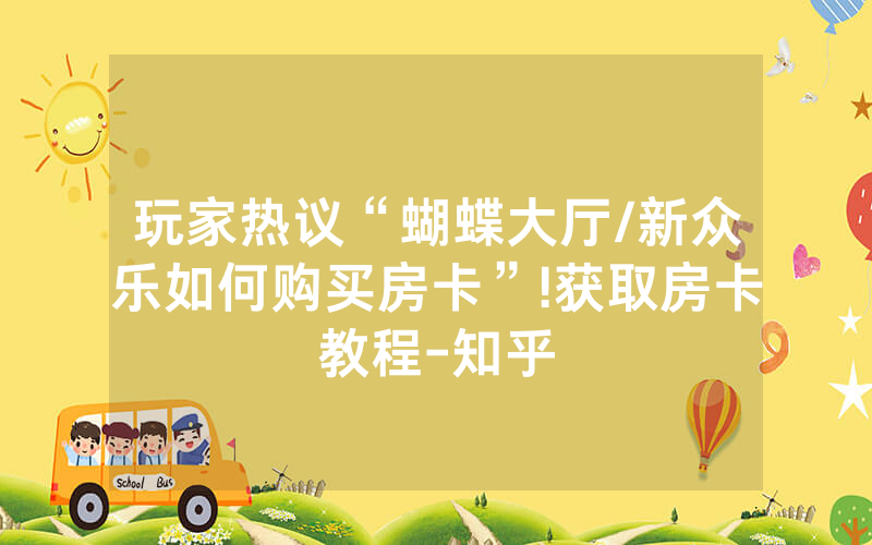 玩家热议“蝴蝶大厅/新众乐如何购买房卡”!获取房卡教程-知乎