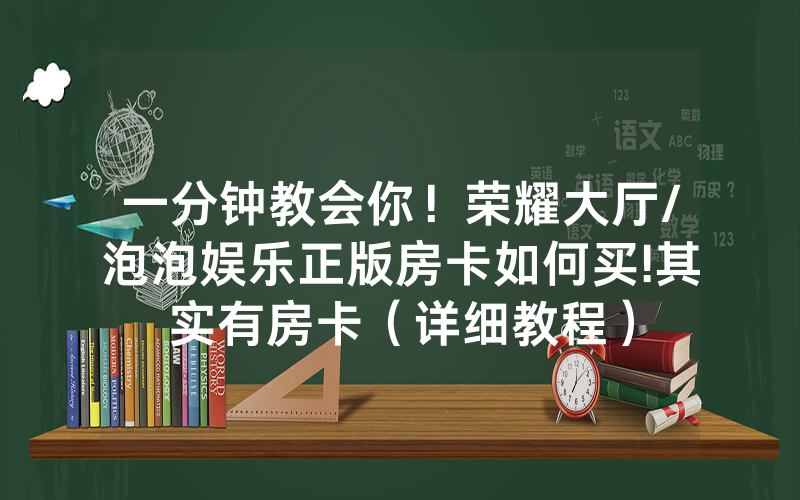 一分钟教会你！荣耀大厅/泡泡娱乐正版房卡如何买!其实有房卡（详细教程）