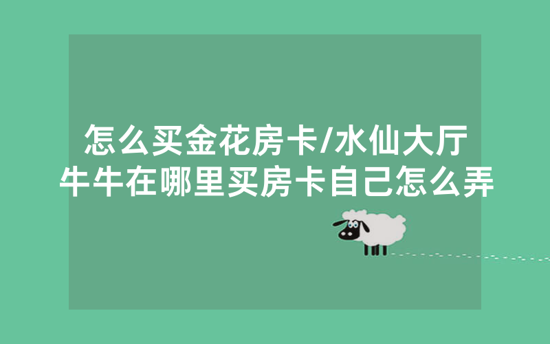 怎么买金花房卡/水仙大厅牛牛在哪里买房卡自己怎么弄
