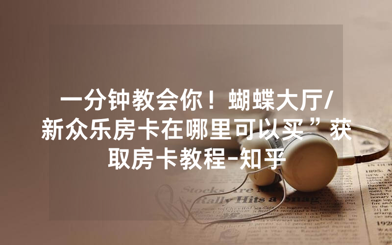 一分钟教会你！蝴蝶大厅/新众乐房卡在哪里可以买”获取房卡教程-知乎