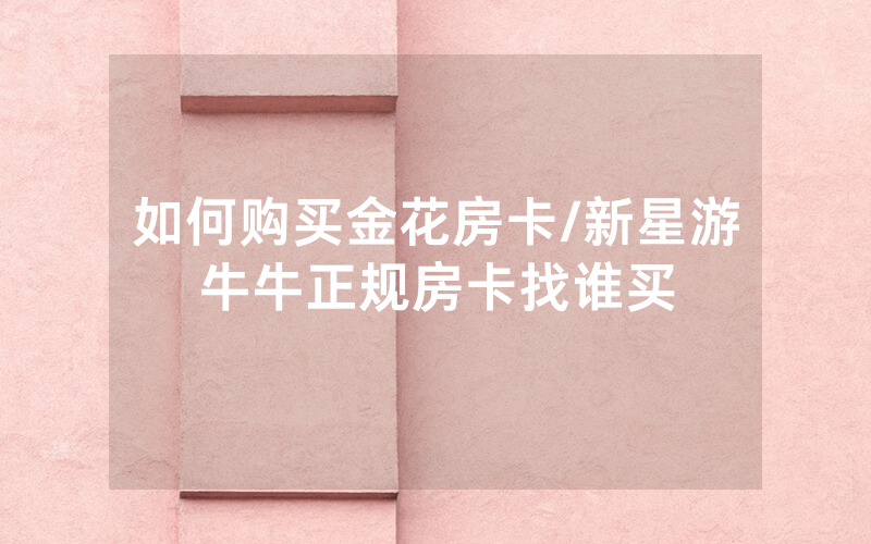 如何购买金花房卡/新星游牛牛正规房卡找谁买