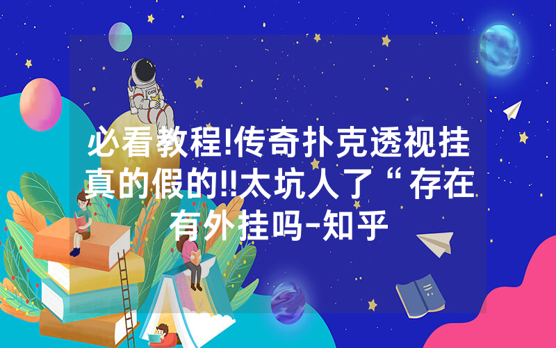 必看教程!传奇扑克透视挂真的假的!!太坑人了“存在有外挂吗-知乎
