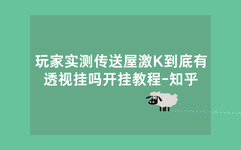 玩家实测传送屋激K到底有透视挂吗开挂教程-知乎