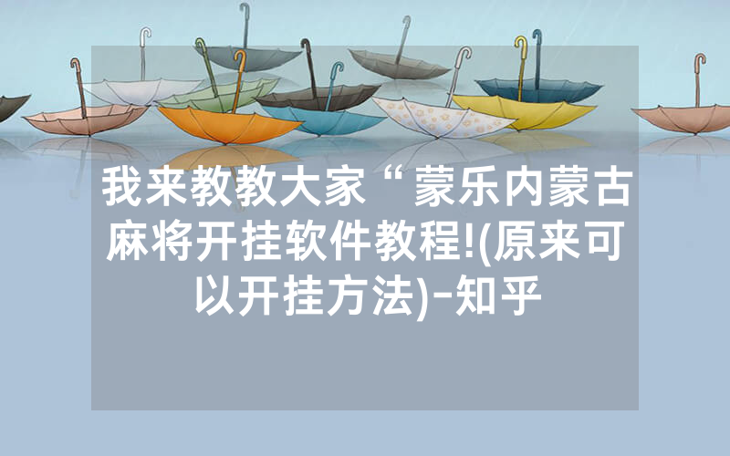 我来教教大家“蒙乐内蒙古麻将开挂软件教程!(原来可以开挂方法)-知乎