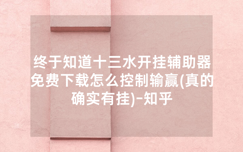 终于知道十三水开挂辅助器免费下载怎么控制输赢(真的确实有挂)-知乎