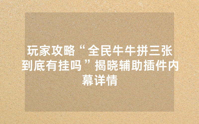 玩家攻略“全民牛牛拼三张到底有挂吗”揭晓辅助插件内幕详情