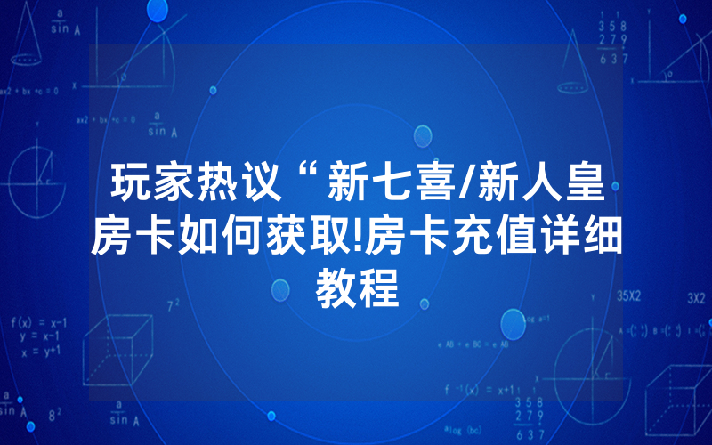 玩家热议“新七喜/新人皇房卡如何获取!房卡充值详细教程