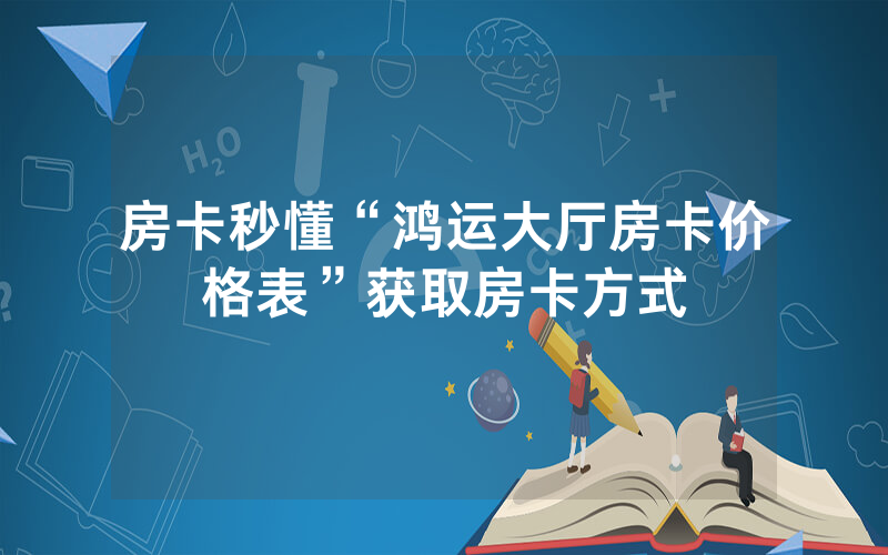 房卡秒懂“鸿运大厅房卡价格表”获取房卡方式