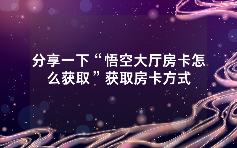 分享一下“悟空大厅房卡怎么获取”获取房卡方式