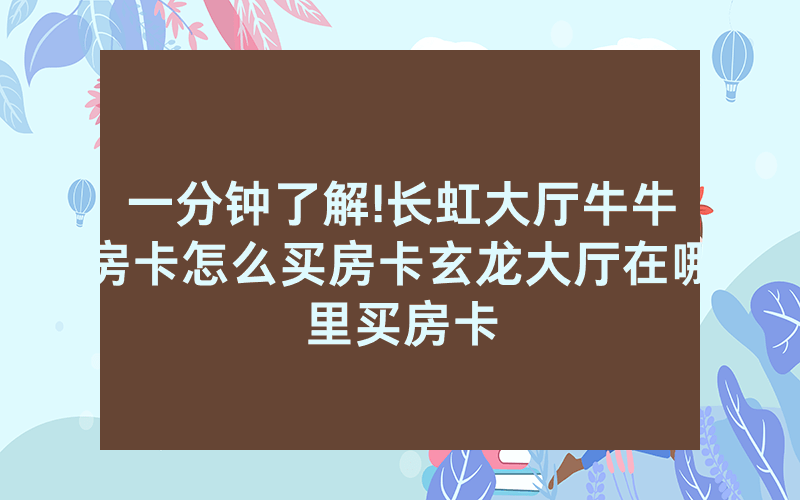 一分钟了解!长虹大厅牛牛房卡怎么买房卡玄龙大厅在哪里买房卡