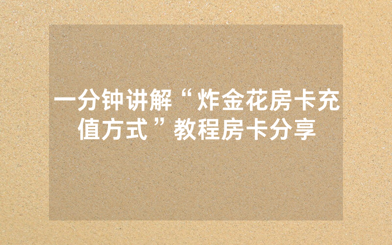 一分钟讲解“炸金花房卡充值方式”教程房卡分享