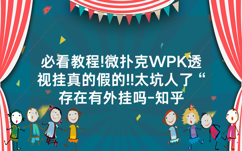 必看教程!微扑克WPK透视挂真的假的!!太坑人了“存在有外挂吗-知乎