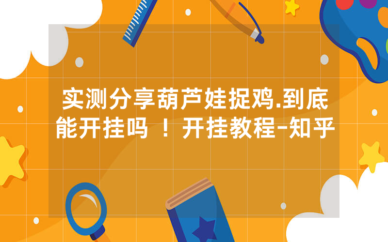 实测分享葫芦娃捉鸡.到底能开挂吗 ！开挂教程-知乎
