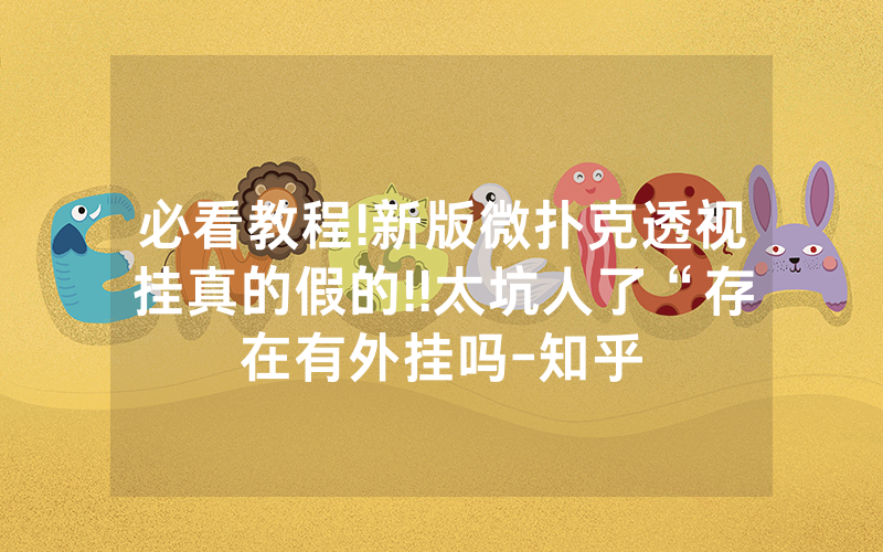 必看教程!新版微扑克透视挂真的假的!!太坑人了“存在有外挂吗-知乎
