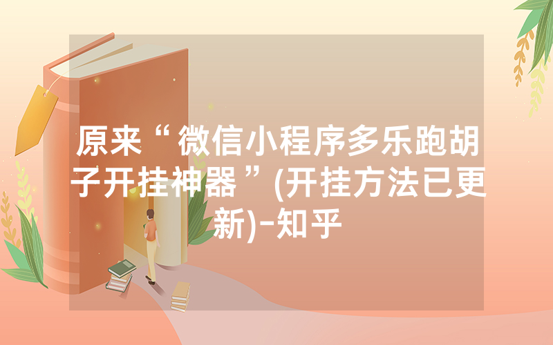 原来“微信小程序多乐跑胡子开挂神器”(开挂方法已更新)-知乎