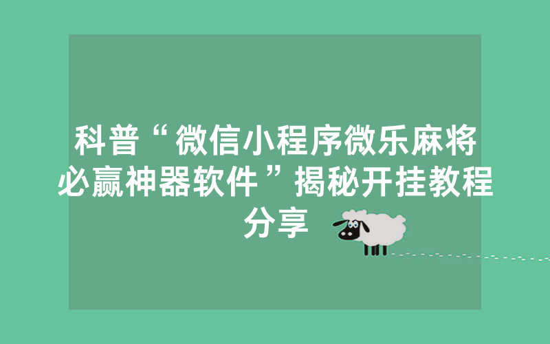 科普“微信小程序微乐麻将必赢神器软件”揭秘开挂教程分享