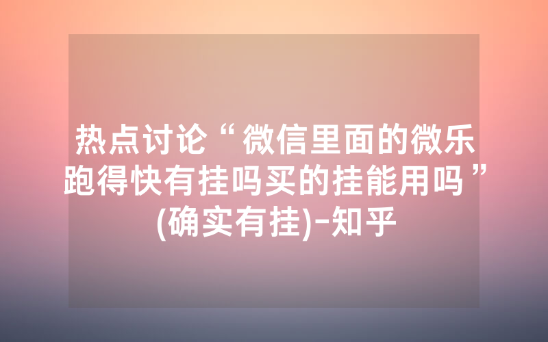 热点讨论“微信里面的微乐跑得快有挂吗买的挂能用吗”(确实有挂)-知乎