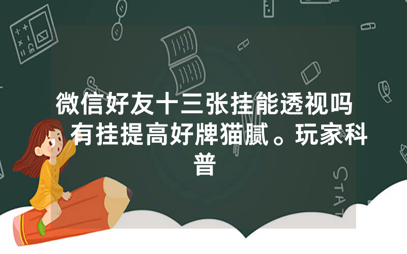 微信好友十三张挂能透视吗，有挂提高好牌猫腻。玩家科普