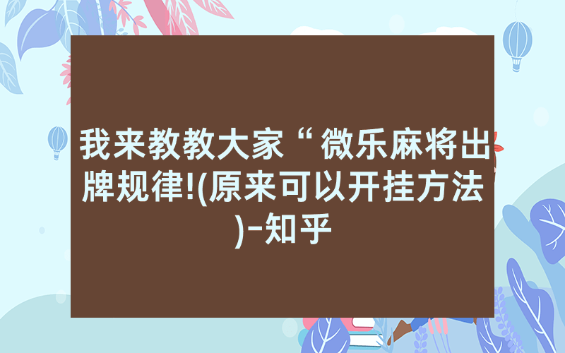 我来教教大家“微乐麻将出牌规律!(原来可以开挂方法)-知乎
