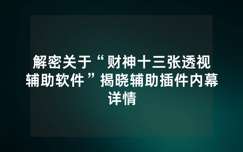 解密关于“财神十三张透视辅助软件”揭晓辅助插件内幕详情