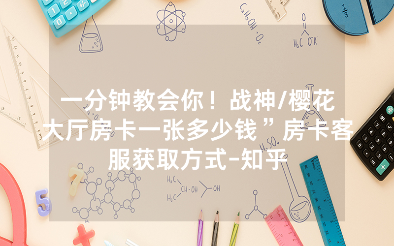 一分钟教会你!战神/樱花大厅房卡一张多少钱”房卡客服获取方式-知乎