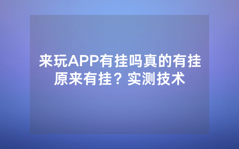 来玩APP有挂吗真的有挂原来有挂？实测技术