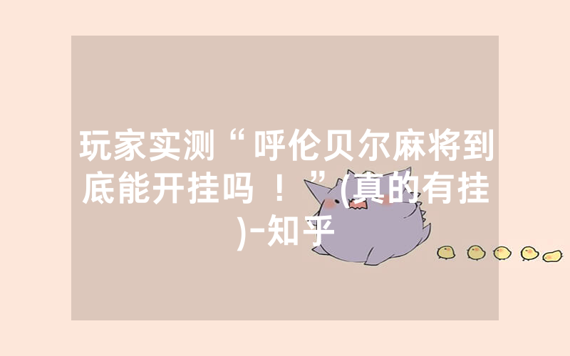玩家实测“呼伦贝尔麻将到底能开挂吗 ！”(真的有挂)-知乎