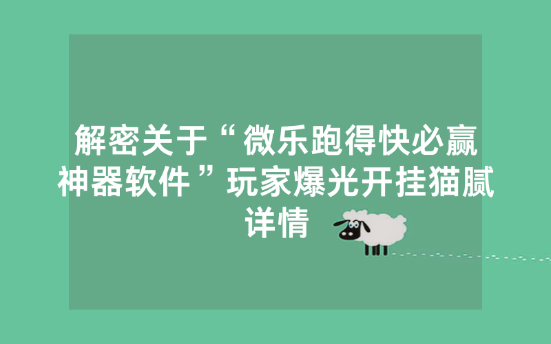 解密关于“微乐跑得快必赢神器软件”玩家爆光开挂猫腻详情