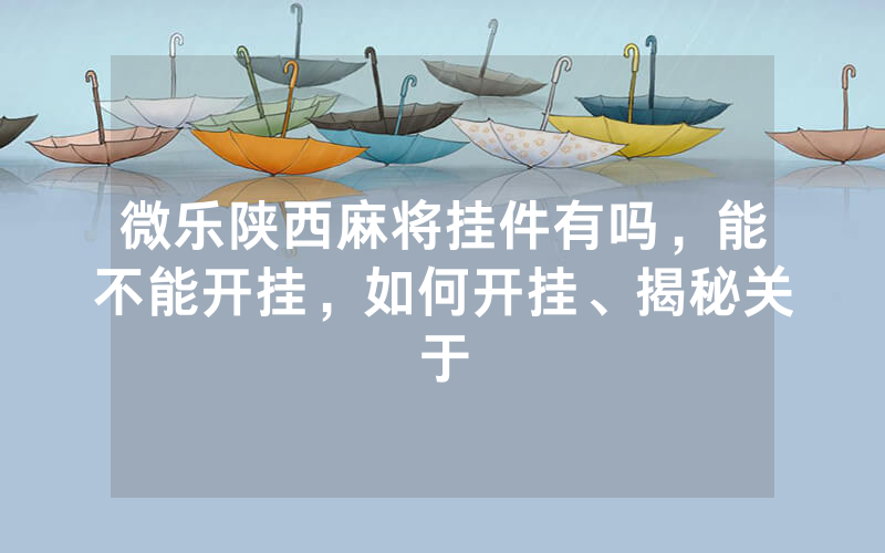 微乐陕西麻将挂件有吗，能不能开挂，如何开挂、揭秘关于