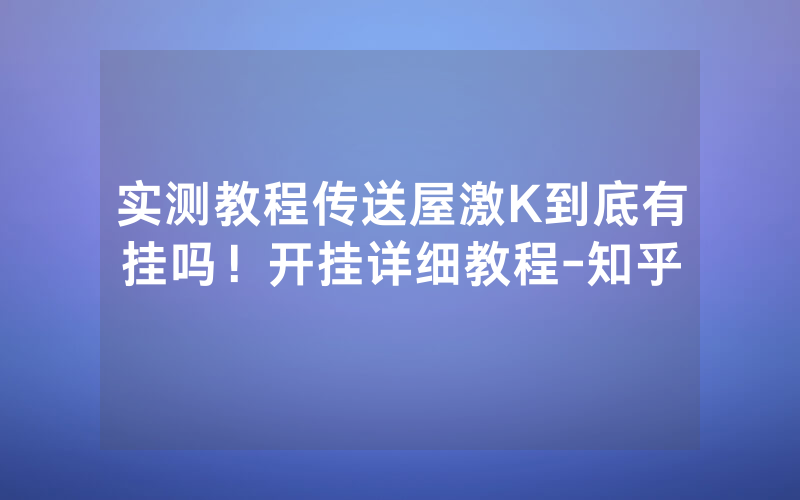 实测教程传送屋激K到底有挂吗！开挂详细教程-知乎