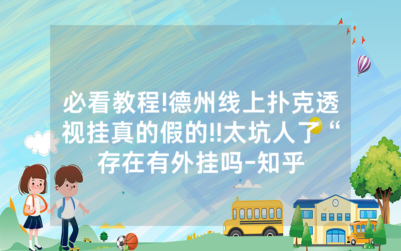 必看教程!德州线上扑克透视挂真的假的!!太坑人了“存在有外挂吗-知乎