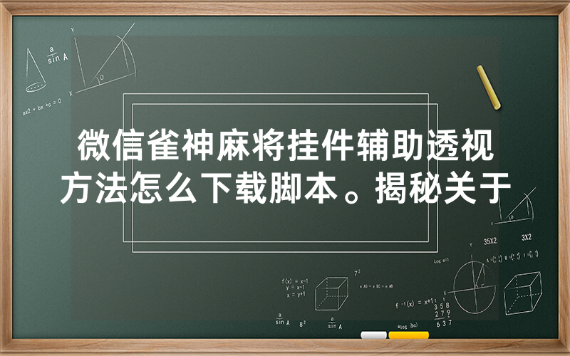 微信雀神麻将挂件辅助透视方法怎么下载脚本。揭秘关于