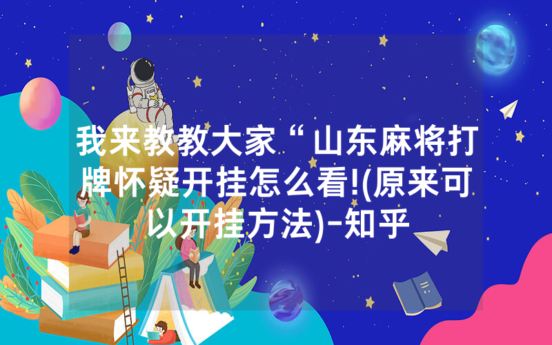 我来教教大家“山东麻将打牌怀疑开挂怎么看!(原来可以开挂方法)-知乎