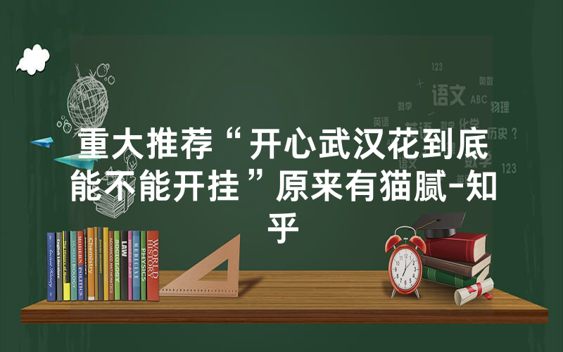 重大推荐“开心武汉花到底能不能开挂”原来有猫腻-知乎
