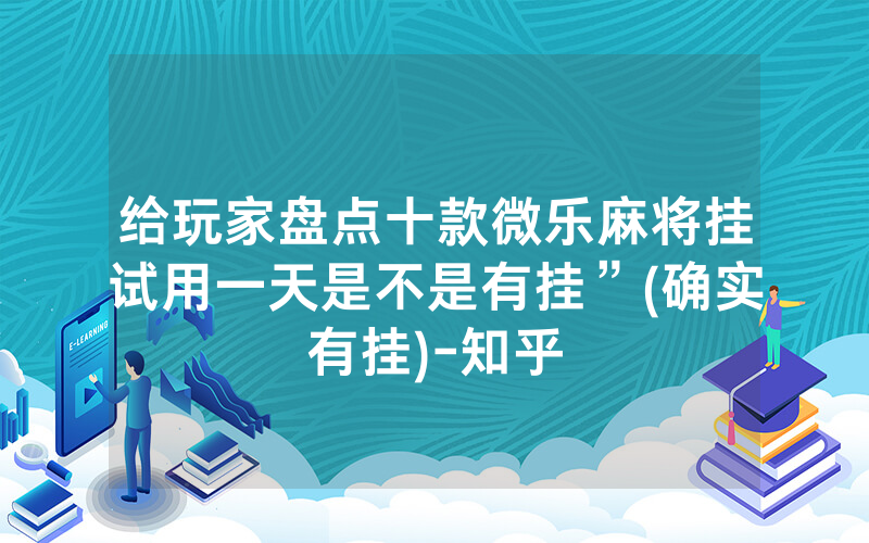 给玩家盘点十款微乐麻将挂试用一天是不是有挂”(确实有挂)-知乎