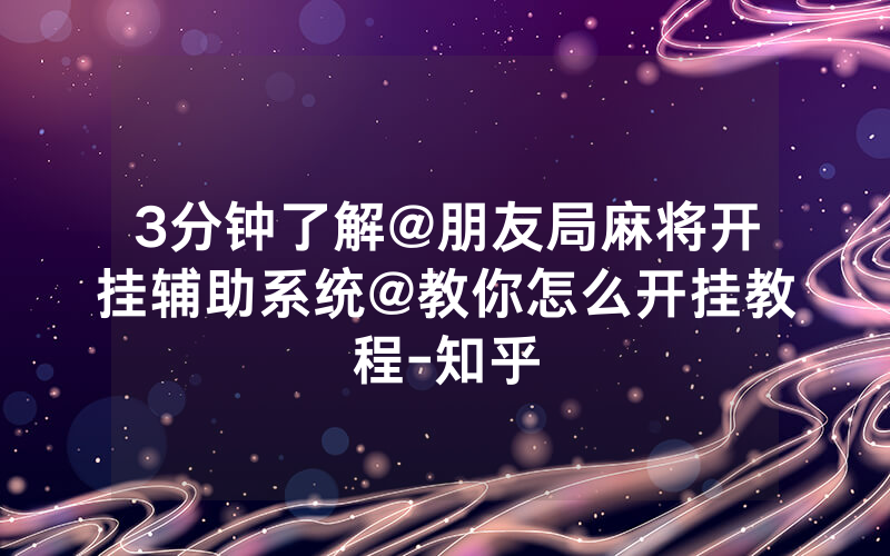 3分钟了解@朋友局麻将开挂辅助系统@教你怎么开挂教程-知乎