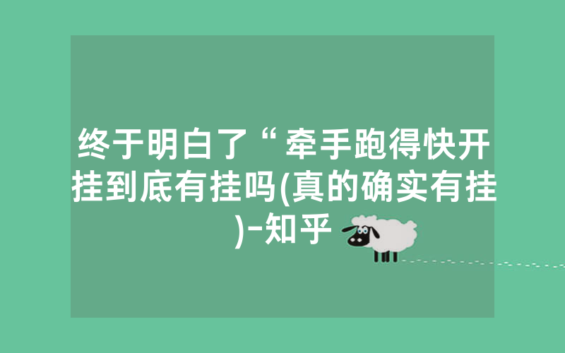 终于明白了“牵手跑得快开挂到底有挂吗(真的确实有挂)-知乎