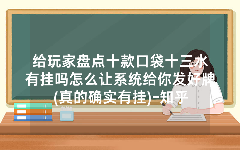 给玩家盘点十款口袋十三水有挂吗怎么让系统给你发好牌(真的确实有挂)-知乎