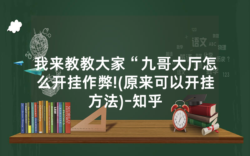 我来教教大家“九哥大厅怎么开挂作弊!(原来可以开挂方法)-知乎